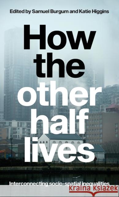 How the Other Half Lives: Interconnecting Socio-Spatial Inequalities Burgum, Samuel 9781526146557