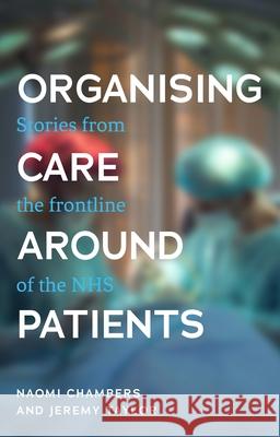 Organising Care Around Patients: Stories from the Frontline of the Nhs  9781526147462 Manchester University Press
