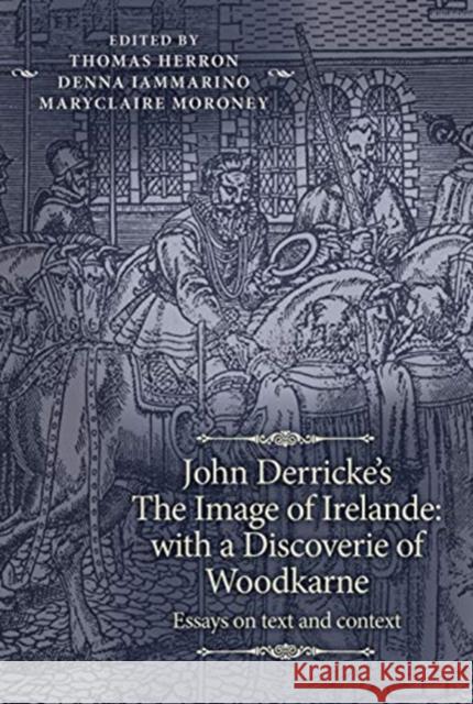 John Derricke's the Image of Irelande: With a Discoverie of Woodkarne: Essays on Text and Context Herron, Thomas 9781526147592 Manchester University Press