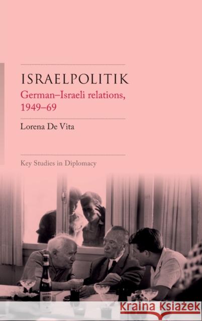 Israelpolitik: German-Israeli Relations, 1949-69 Lorena de Vita 9781526147813