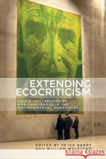 Extending Ecocriticism: Crisis, Collaboration and Challenges in the Environmental Humanities  9781526148131 Manchester University Press