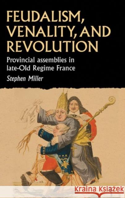 Feudalism, Venality, and Revolution: Provincial Assemblies in Late-Old Regime France Miller, Stephen 9781526148377 Manchester University Press