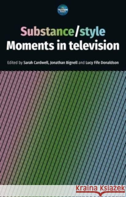 Substance / Style: Moments in Television Sarah Cardwell Jonathan Bignell Lucy Fife Donaldson 9781526148780