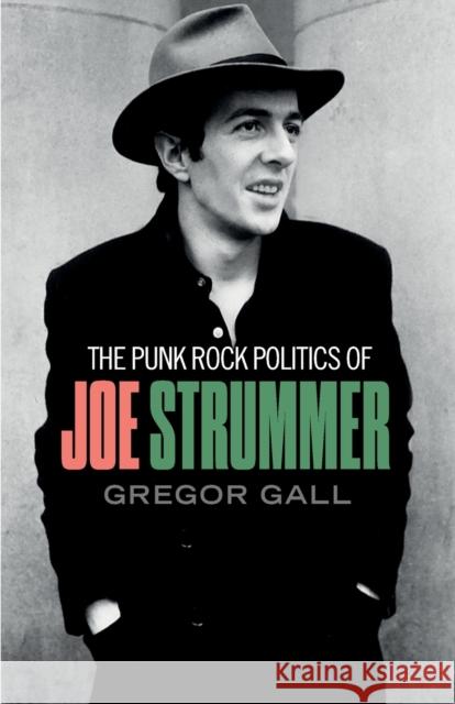 The Punk Rock Politics of Joe Strummer: Radicalism, Resistance and Rebellion Gregor Gall 9781526148988