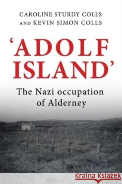 'Adolf Island': The Nazi Occupation of Alderney Sturdy Colls, Caroline 9781526149060