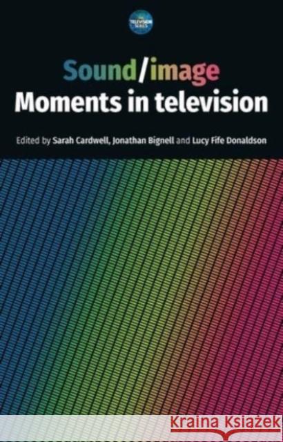 Sound / Image: Moments in Television Sarah Cardwell Jonathan Bignell Lucy Fife Donaldson 9781526149190 Manchester University Press