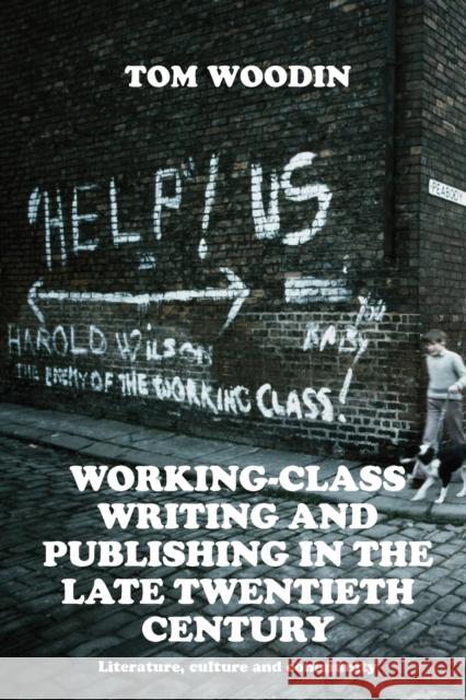 Working-Class Writing and Publishing in the Late Twentieth Century: Literature, Culture and Community Woodin, Tom 9781526149213