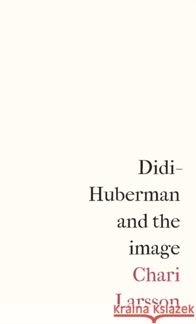 Didi-Huberman and the Image Chari Larsson 9781526149268