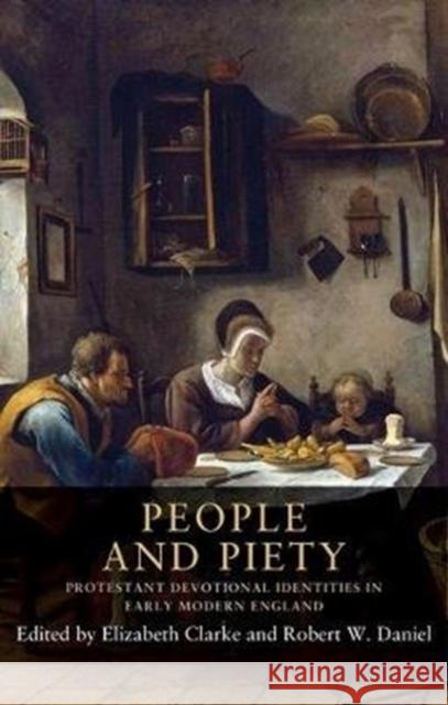People and Piety: Protestant Devotional Identities in Early Modern England Robert W. Daniel Elizabeth Clarke 9781526150127