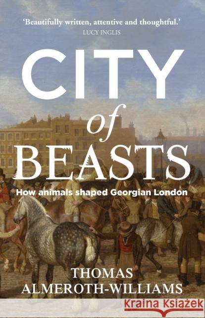 City of beasts: How animals shaped Georgian London Almeroth-Williams, Thomas 9781526150325 Manchester University Press