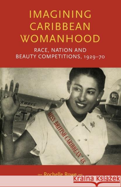 Imagining Caribbean Womanhood: Race, Nation and Beauty Competitions, 1929-70 Rowe, Rochelle 9781526150332 Manchester University Press