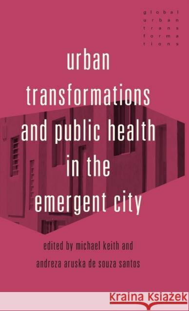 Urban Transformations and Public Health in the Emergent City Michael Keith Andreza Aruska d 9781526150950 Manchester University Press