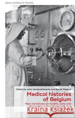 Medical Histories of Belgium: New Narratives on Health, Care and Citizenship in the Nineteenth and Twentieth Centuries  9781526151087 Manchester University Press
