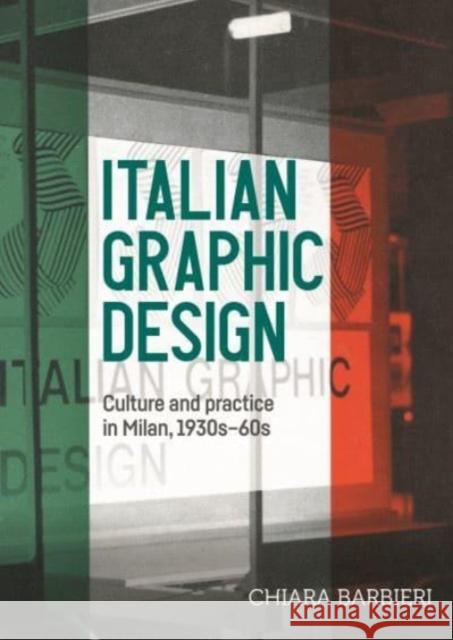 Italian Graphic Design: Culture and Practice in Milan, 1930s-60s Chiara Barbieri 9781526151131