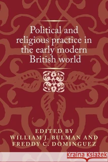 Political and Religious Practice in the Early Modern British World William J. Bulman Freddy C. Dominguez Jason Peacey 9781526151353 Manchester University Press