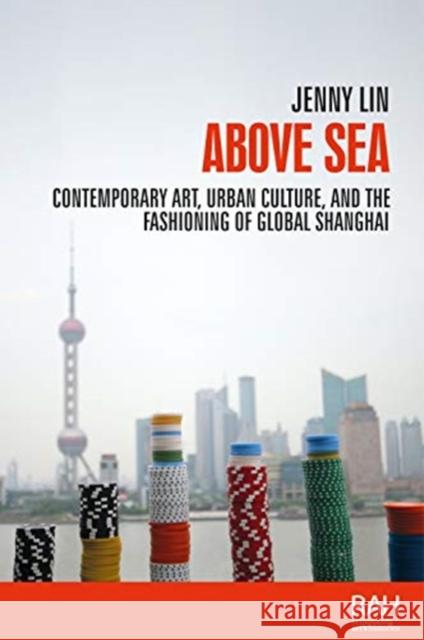 Above Sea: Contemporary Art, Urban Culture, and the Fashioning of Global Shanghai Jenny Lin 9781526151575 Manchester University Press