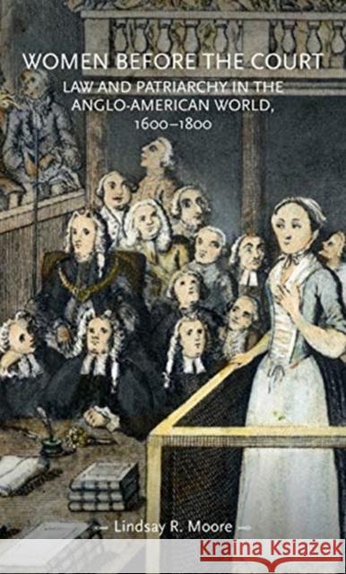 Women Before the Court: Law and Patriarchy in the Anglo-American World, 1600-1800 Moore, Lindsay R. 9781526151711