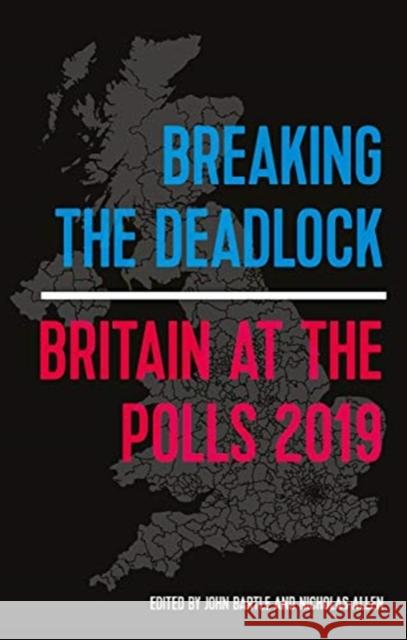 Breaking the Deadlock: Britain at the Polls, 2019 John Bartle Nicholas J. Allen 9781526152367