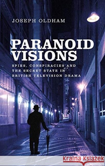 Paranoid Visions: Spies, Conspiracies and the Secret State in British Television Drama Joseph Oldham 9781526152534 Manchester University Press