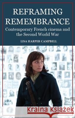 Reframing Remembrance: Contemporary French Cinema and the Second World War Campbell, Lisa Harper 9781526154064