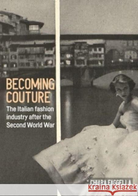 Becoming Couture: The Italian Fashion Industry After the Second World War Chiara Faggella 9781526155245 Manchester University Press