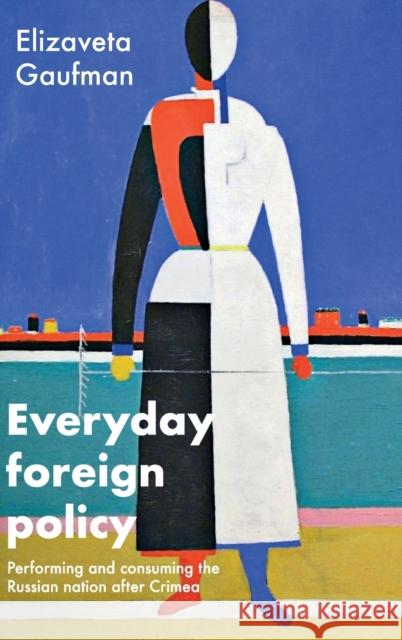 Everyday Foreign Policy: Performing and Consuming the Russian Nation After Crimea Elizaveta Gaufman 9781526155412