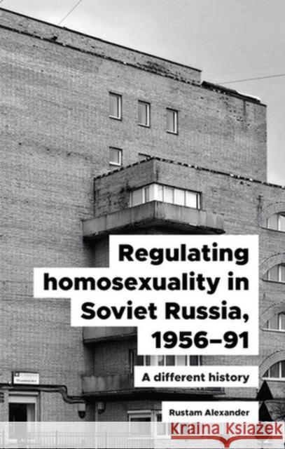 Regulating Homosexuality in Soviet Russia, 1956-91: A Different History Alexander, Rustam 9781526155764 Manchester University Press