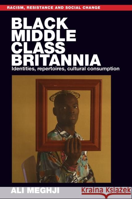 Black Middle-Class Britannia: Identities, Repertoires, Cultural Consumption Ali Meghji 9781526156082 Manchester University Press