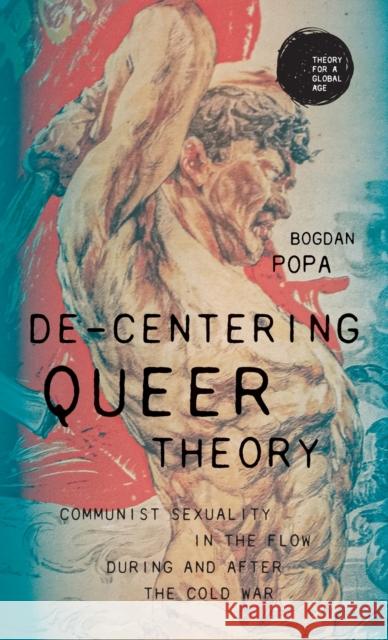 De-Centering Queer Theory: Communist Sexuality in the Flow During and After the Cold War Popa, Bogdan 9781526156952 Manchester University Press