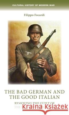 The Bad German and the Good Italian: Removing the Guilt of the Second World War Paul Barnaby Filippo Focardi 9781526157133