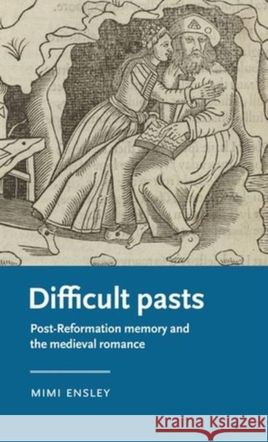 Difficult Pasts: Post-Reformation Memory and the Medieval Romance Mimi (Assistant Professor) Ensley 9781526157898 Manchester University Press