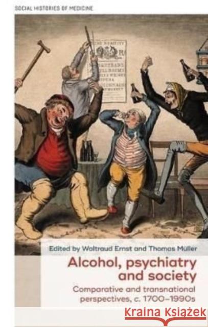 Alcohol, Psychiatry and Society: Comparative and Transnational Perspectives, C. 1700-1990s Ernst, Waltraud 9781526159403