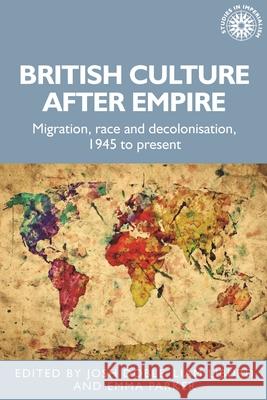 British Culture After Empire: Race, Decolonisation and Migration Since 1945 Josh Doble Liam Liburd Emma Parker 9781526159748 Manchester University Press