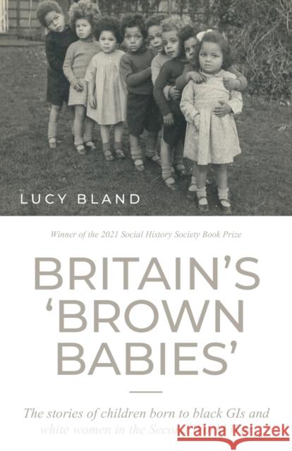 Britain's 'Brown Babies': The Stories of Children Born to Black GIS and White Women in the Second World War Bland, Lucy 9781526160119 Manchester University Press