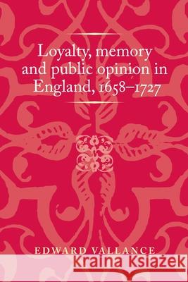 Loyalty, Memory and Public Opinion in England, 1658-1727  9781526160232 Manchester University Press