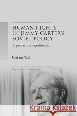 A Precarious Equilibrium: Human Rights and Détente in Jimmy Carter's Soviet Policy Tulli, Umberto 9781526160775