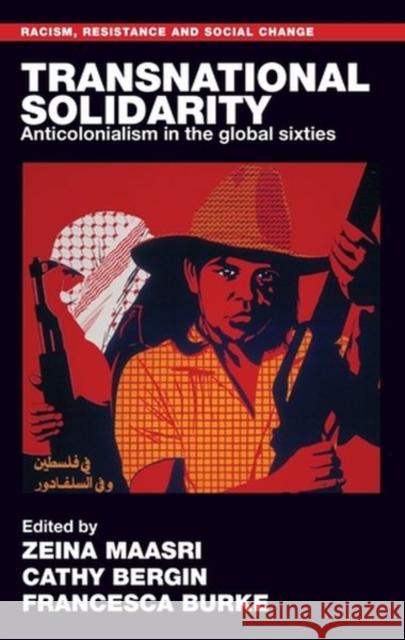 Transnational Solidarity: Anticolonialism in the Global Sixties Zeina Maasri Cathy Bergin Francesca Burke 9781526161567 Manchester University Press