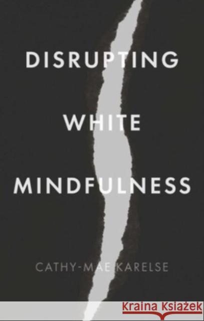 Disrupting White Mindfulness: Race and Racism in the Wellbeing Industry Cathy-Mae Karelse 9781526162069 Manchester University Press