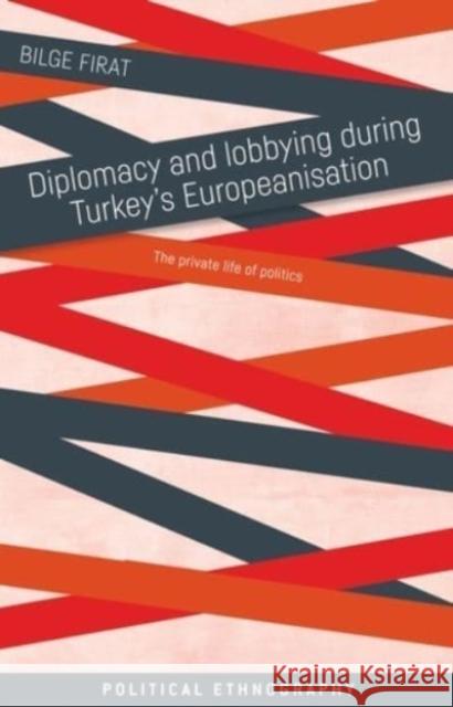 Diplomacy and Lobbying During Turkey's Europeanisation: The Private Life of Politics  9781526163684 Manchester University Press