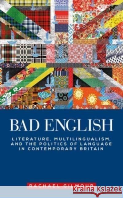 Bad English: Literature, Multilingualism, and the Politics of Language in Contemporary Britain Rachael Gilmour   9781526163820