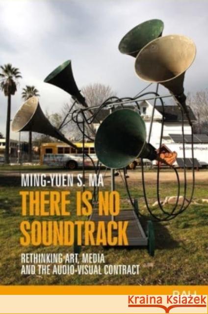 There Is No Soundtrack: Rethinking Art, Media, and the Audio-Visual Contract Ming-Yuen S. Ma Amelia Jones 9781526163844 Manchester University Press