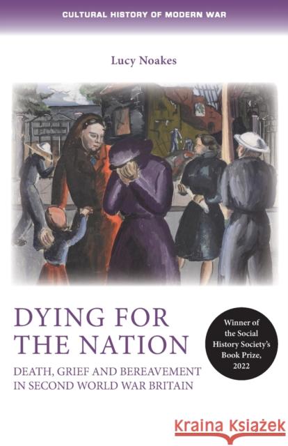 Dying for the Nation: Death, Grief and Bereavement in Second World War Britain Penny Summerfield Lucy Noakes 9781526163912