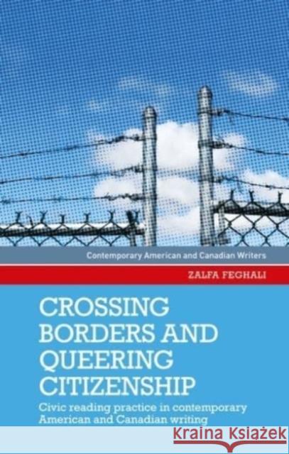 Crossing Borders and Queering Citizenship: Civic Reading Practice in Contemporary American and Canadian Writing Zalfa Feghali Sharon Monteith 9781526163936 Manchester University Press