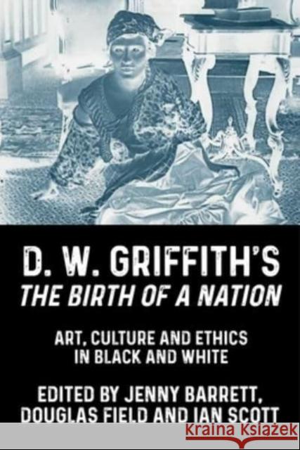D. W. Griffith's the Birth of a Nation: Art, Culture and Ethics in Black and White Barrett, Jenny 9781526164452 Manchester University Press