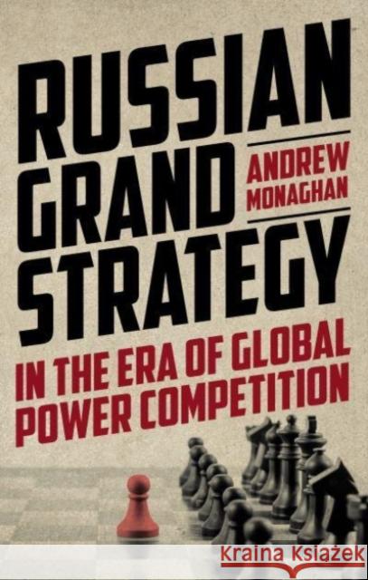 Russian Grand Strategy in the Era of Global Power Competition Andrew Monaghan   9781526164612 Manchester University Press