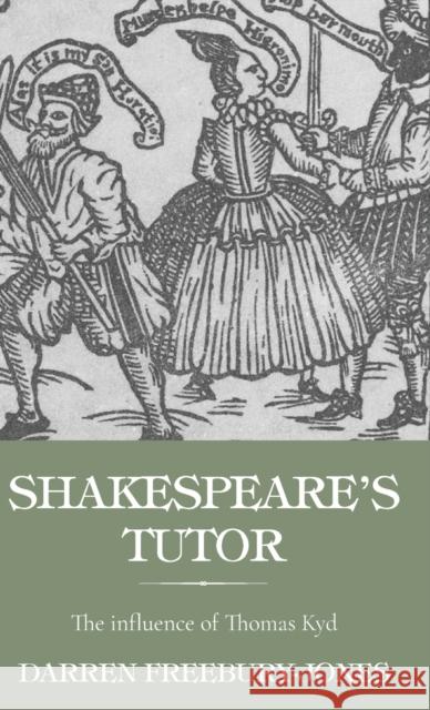 Shakespeare's Tutor: The Influence of Thomas Kyd Freebury-Jones, Darren 9781526164742