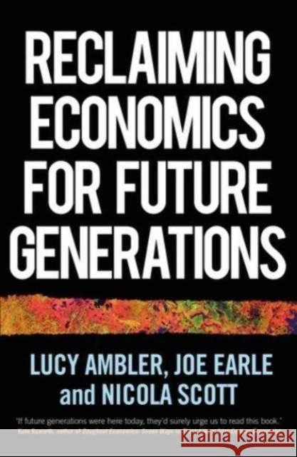 Reclaiming Economics for Future Generations Lucy Ambler Joe Earle Nicola Scott 9781526165299