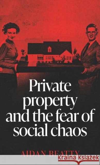 Private Property and the Fear of Social Chaos Aidan Beatty 9781526165701 Manchester University Press