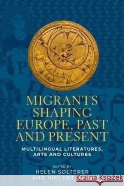 Migrants Shaping Europe, Past and Present: Multilingual Literatures, Arts, and Cultures Solterer, Helen 9781526166166 Manchester University Press