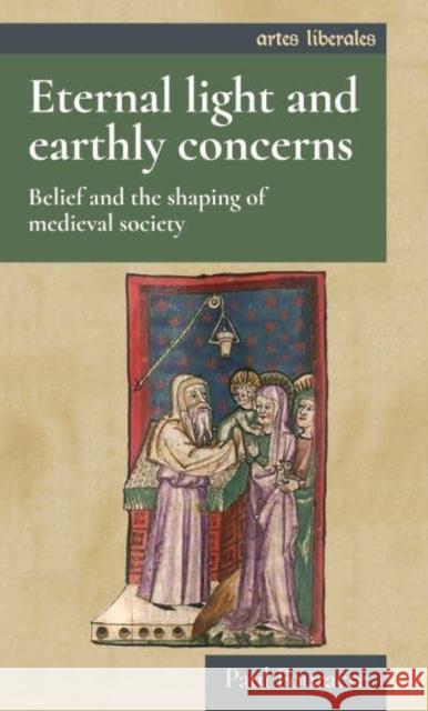 Eternal Light and Earthly Concerns: Belief and the Shaping of Medieval Society Paul Fouracre 9781526167200